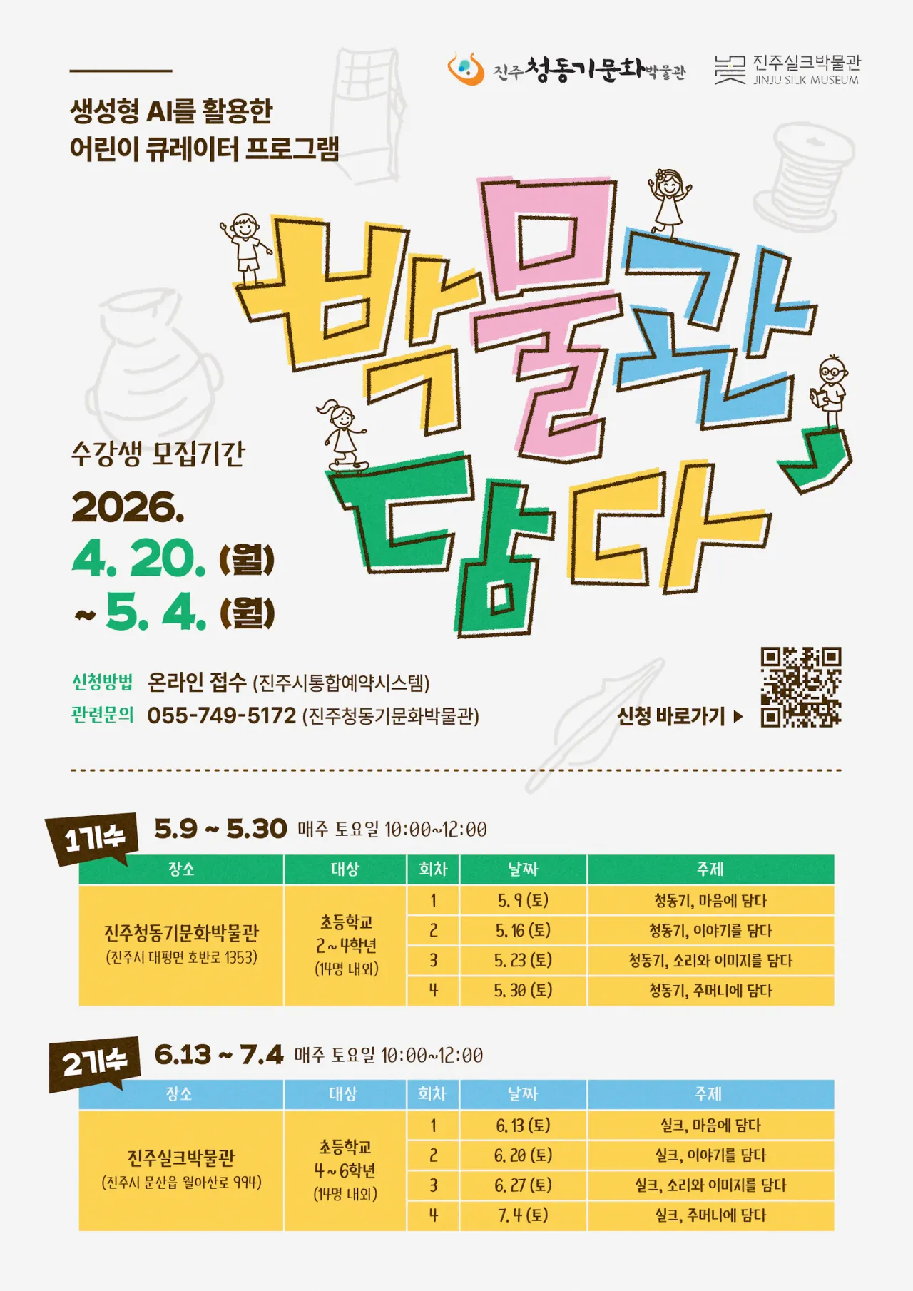 「박물관 담다」 수강생 모집 홍보물. 생성형 AI를 활용한 어린이 큐레이터 프로그램. 수강생 모집기간 2026년 4월 20일(월)부터 5월 4일(월)까지, 신청방법 온라인 접수(진주시통합예약시스템), 관련문의 055-749-5172(진주청동기문화박물관). 1기수: 5월 9일부터 5월 30일까지 매주 토요일 10:00–12:00, 진주청동기문화박물관(진주시 대평면 호반로 1353), 초등학교 2–4학년 14명 내외, 주제 청동기, 마음에 담다 · 청동기, 이야기를 담다 · 청동기, 소리와 이미지를 담다 · 청동기, 주머니에 담다. 2기수: 6월 13일부터 7월 4일까지 매주 토요일 10:00–12:00, 진주실크박물관(진주시 문산읍 월아산로 994), 초등학교 4–6학년 14명 내외, 주제 실크, 마음에 담다 · 실크, 이야기를 담다 · 실크, 소리와 이미지를 담다 · 실크, 주머니에 담다.